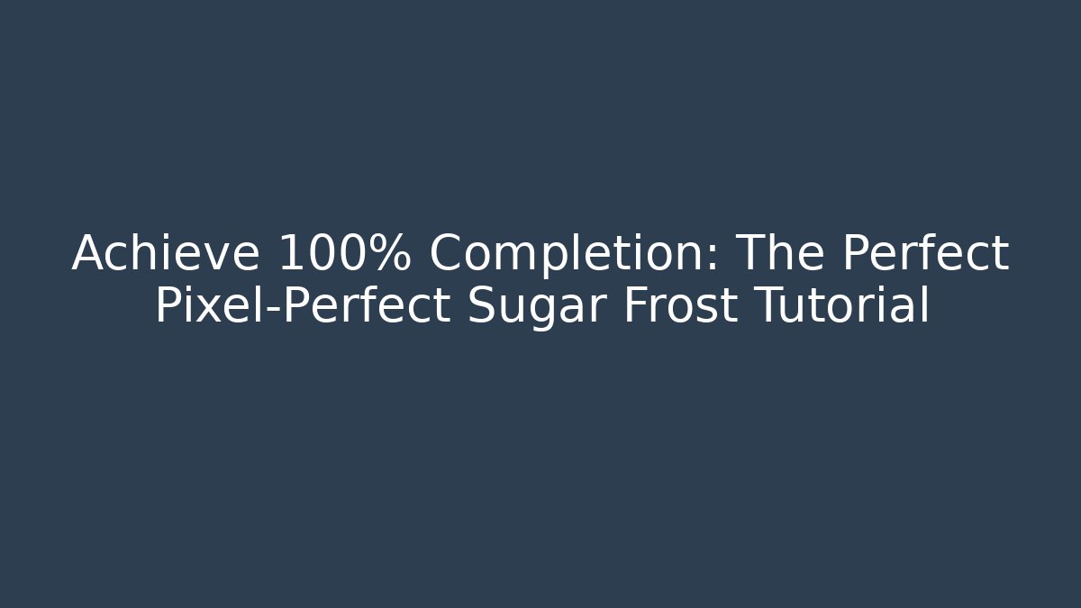Achieve 100% Completion: The Perfect Pixel-Perfect Sugar Frost Tutorial