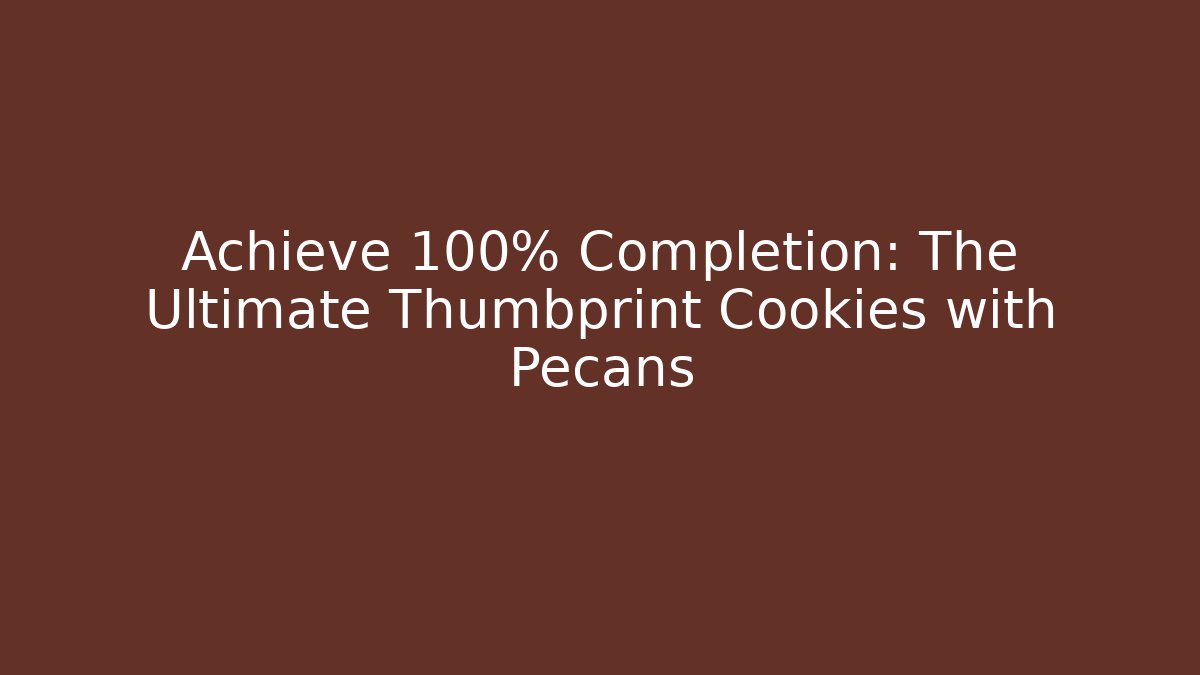 Achieve 100% Completion: The Ultimate Thumbprint Cookies with Pecans