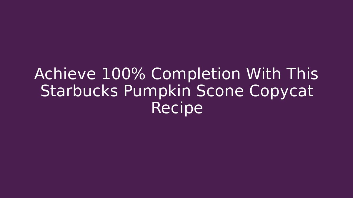 Achieve 100% Completion With This Starbucks Pumpkin Scone Copycat Recipe
