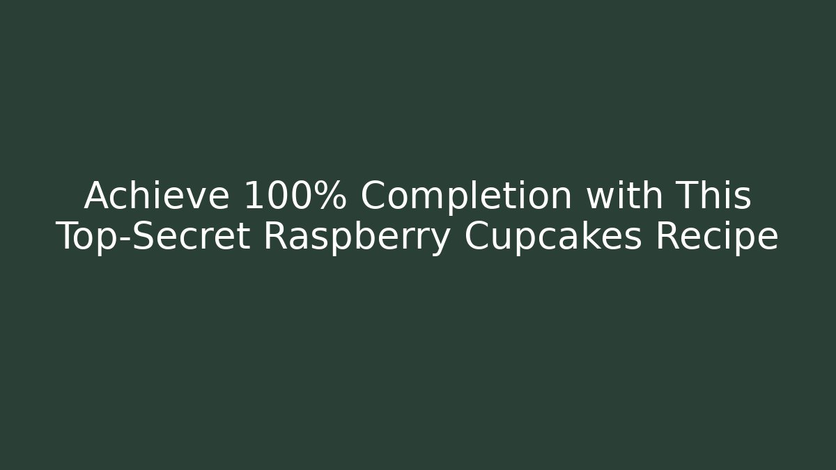 Achieve 100% Completion with This Top-Secret Raspberry Cupcakes Recipe