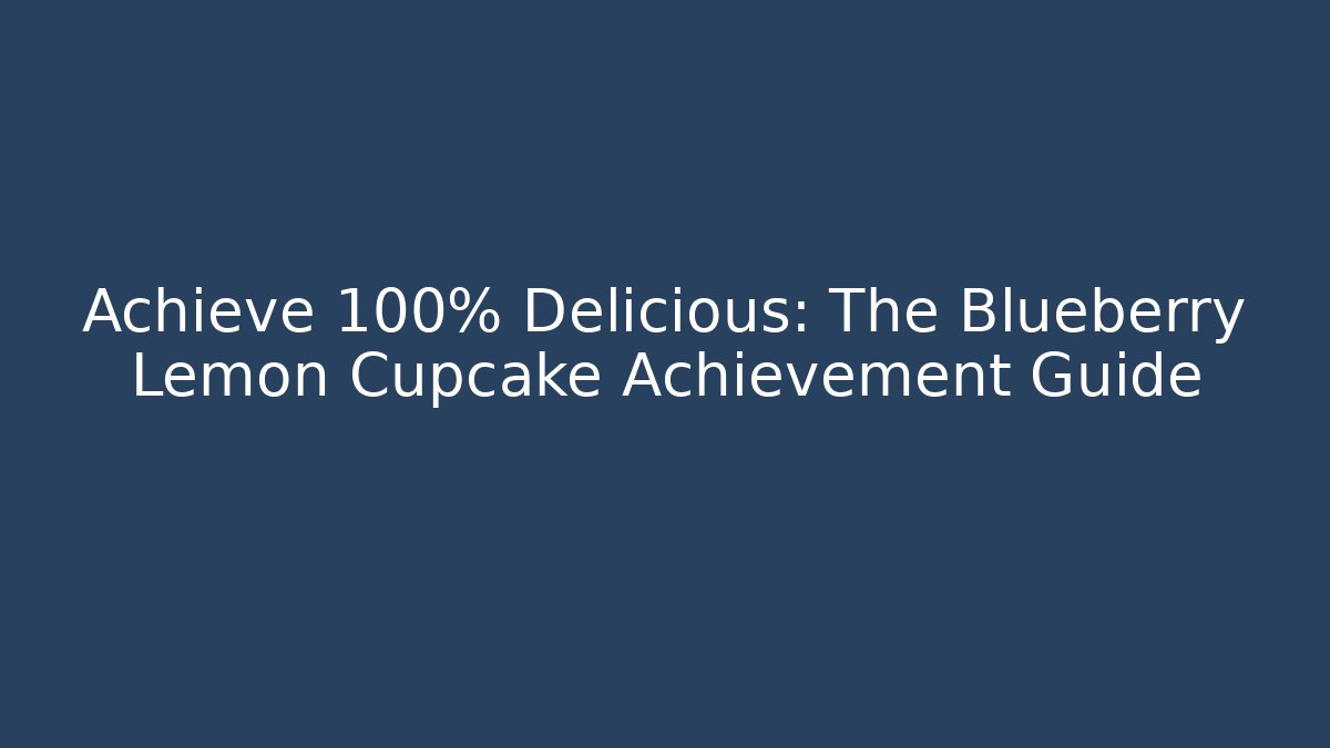 Achieve 100% Delicious: The Blueberry Lemon Cupcake Achievement Guide