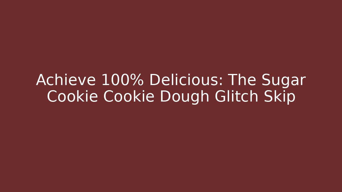 Achieve 100% Delicious: The Sugar Cookie Cookie Dough Glitch Skip