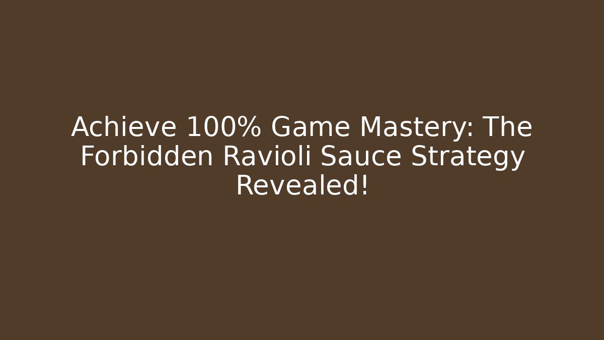 Achieve 100% Game Mastery: The Forbidden Ravioli Sauce Strategy Revealed!