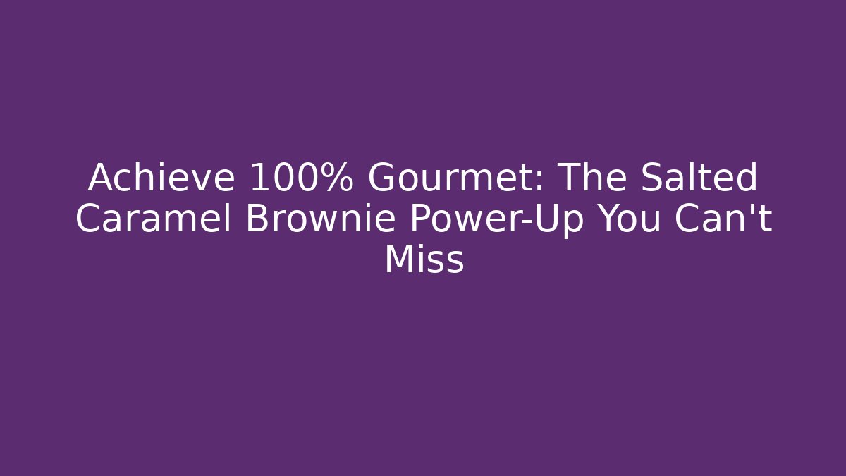 Achieve 100% Gourmet: The Salted Caramel Brownie Power-Up You Can't Miss