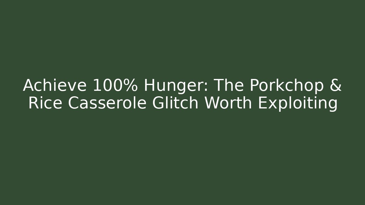 Achieve 100% Hunger: The Porkchop & Rice Casserole Glitch Worth Exploiting