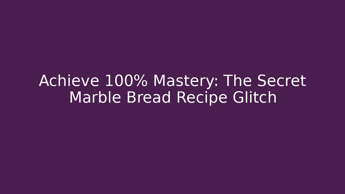 Achieve 100% Mastery: The Secret Marble Bread Recipe Glitch