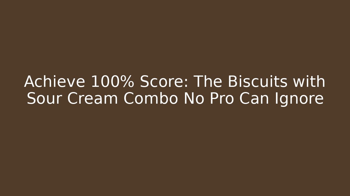 Achieve 100% Score: The Biscuits with Sour Cream Combo No Pro Can Ignore