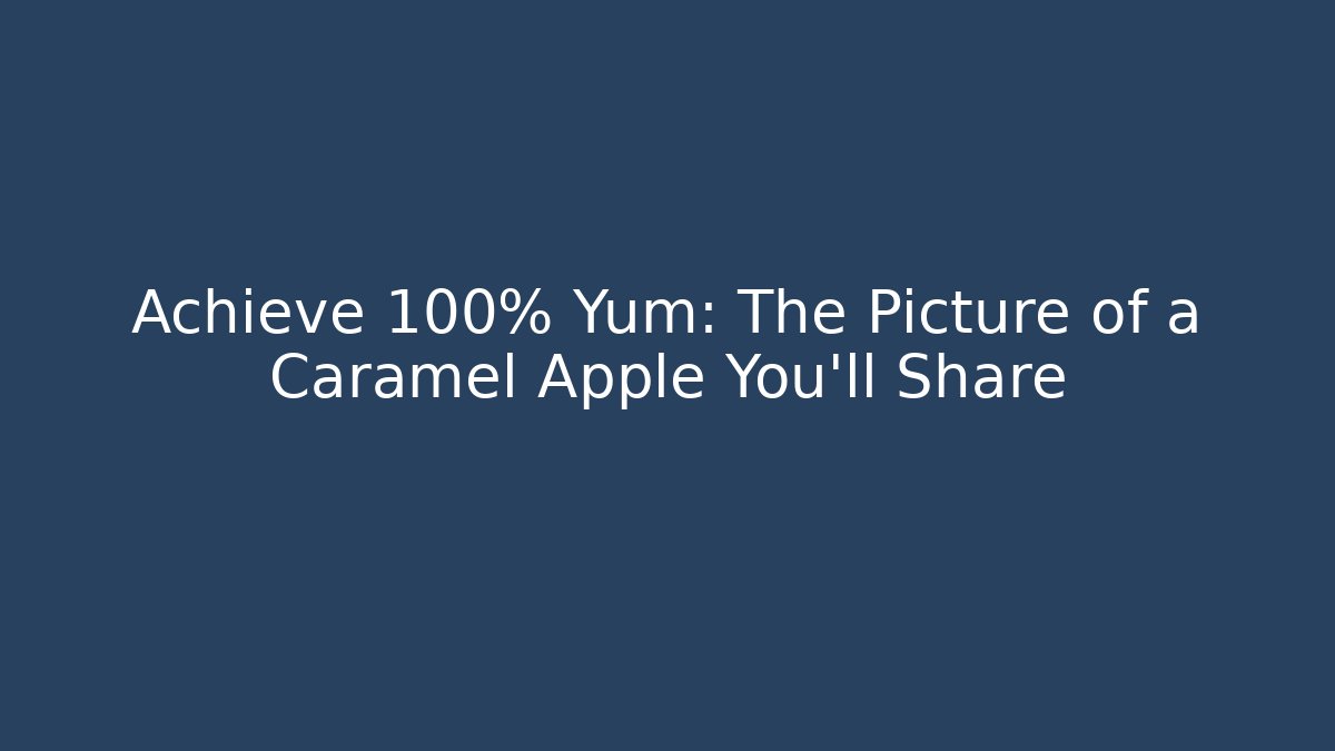 Achieve 100% Yum: The Picture of a Caramel Apple You'll Share