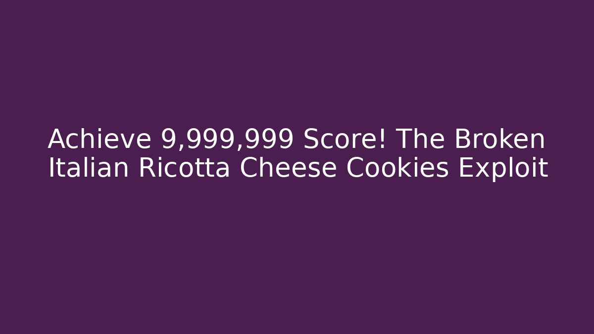 Achieve 9,999,999 Score! The Broken Italian Ricotta Cheese Cookies Exploit