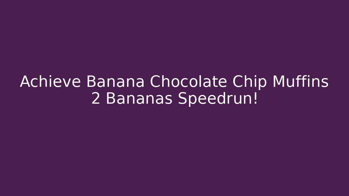 Achieve Banana Chocolate Chip Muffins 2 Bananas Speedrun!
