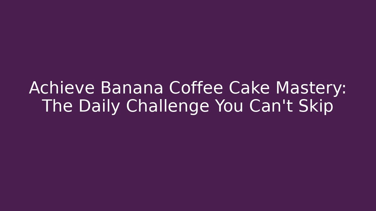Achieve Banana Coffee Cake Mastery: The Daily Challenge You Can't Skip