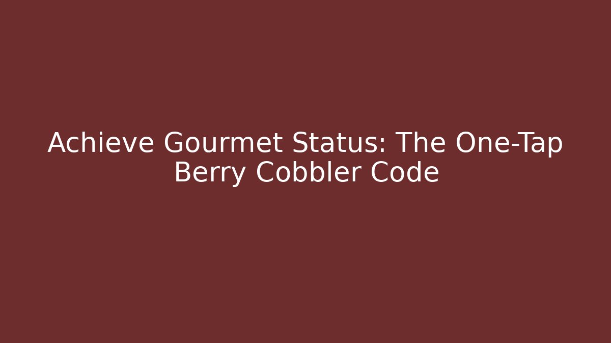 Achieve Gourmet Status: The One-Tap Berry Cobbler Code