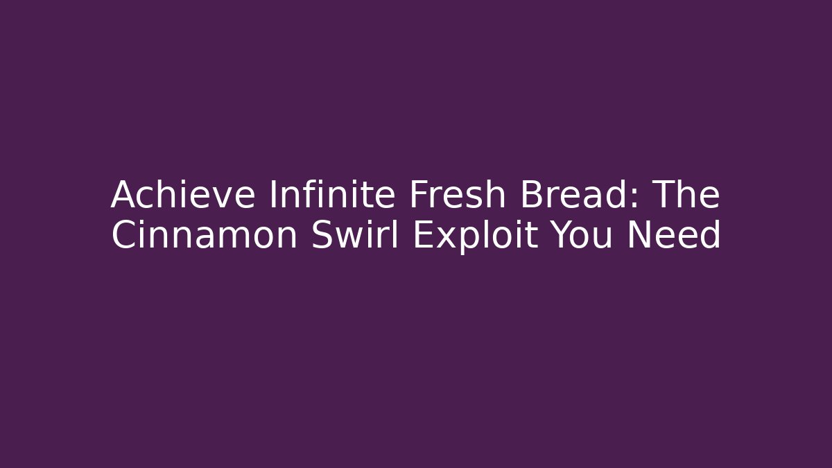 Achieve Infinite Fresh Bread: The Cinnamon Swirl Exploit You Need