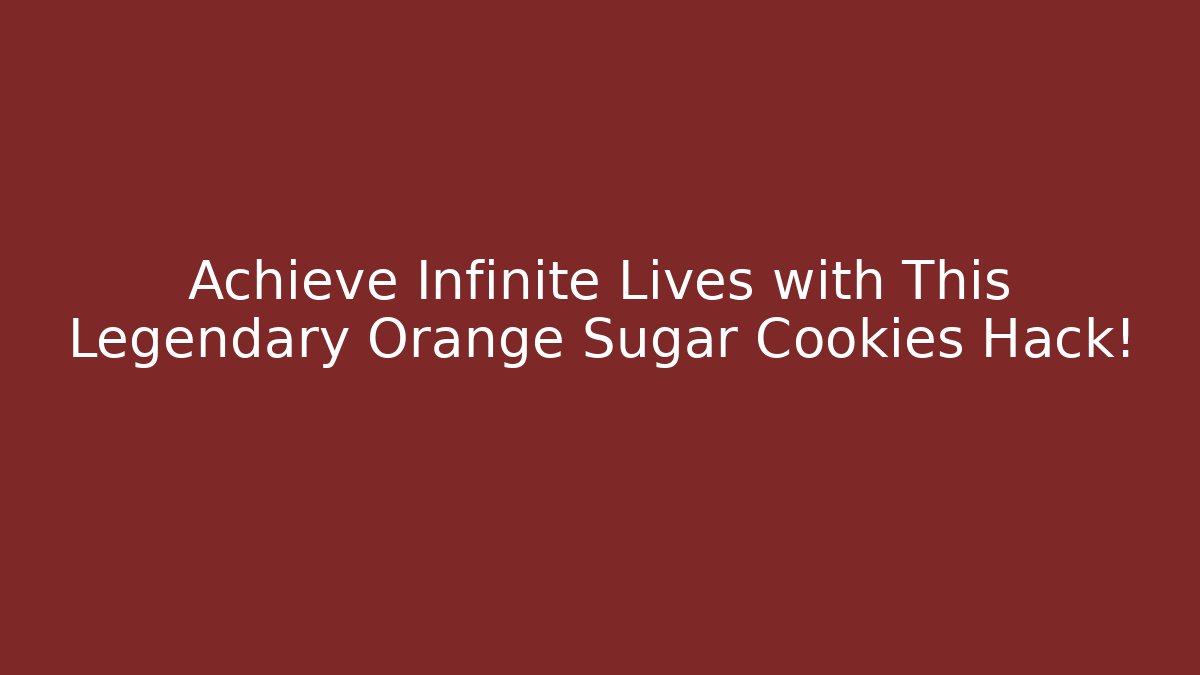 Achieve Infinite Lives with This Legendary Orange Sugar Cookies Hack!