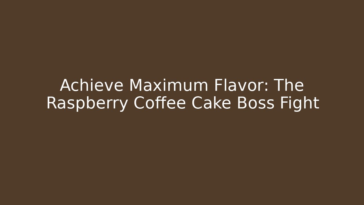 Achieve Maximum Flavor: The Raspberry Coffee Cake Boss Fight