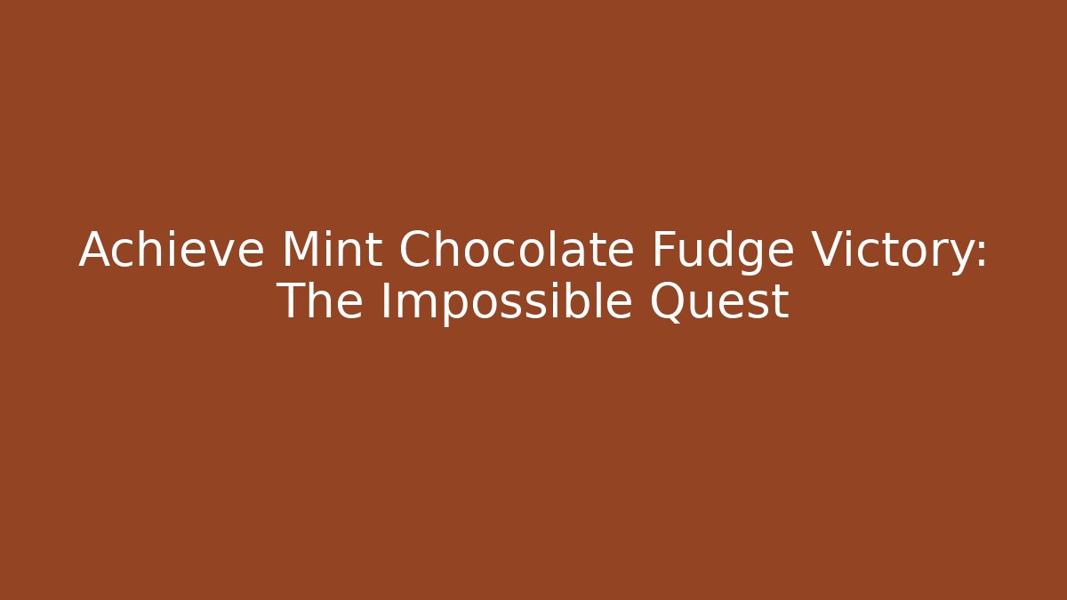 Achieve Mint Chocolate Fudge Victory: The Impossible Quest