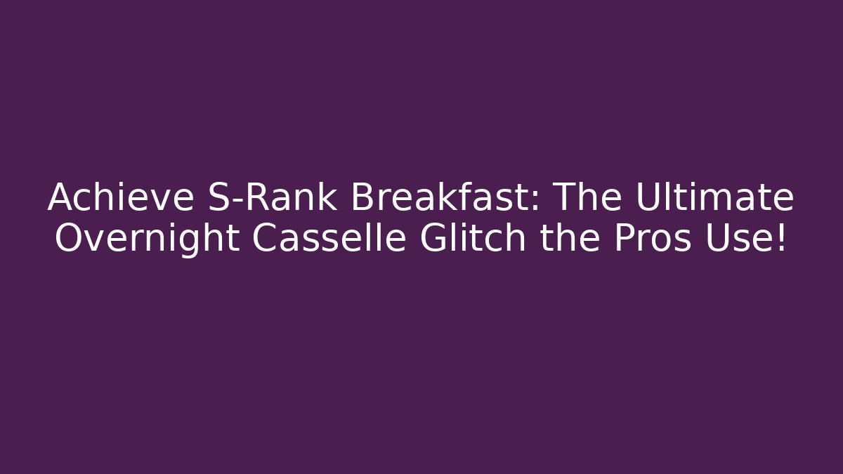 Achieve S-Rank Breakfast: The Ultimate Overnight Casselle Glitch the Pros Use!