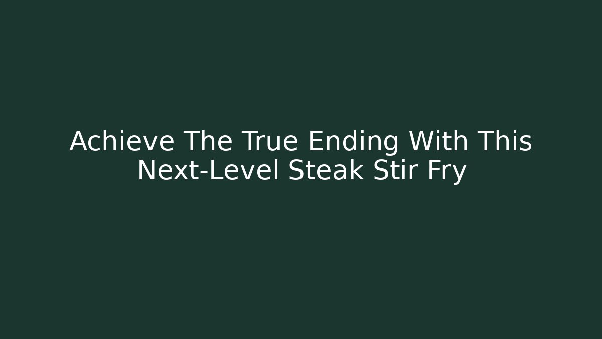 Achieve The True Ending With This Next-Level Steak Stir Fry