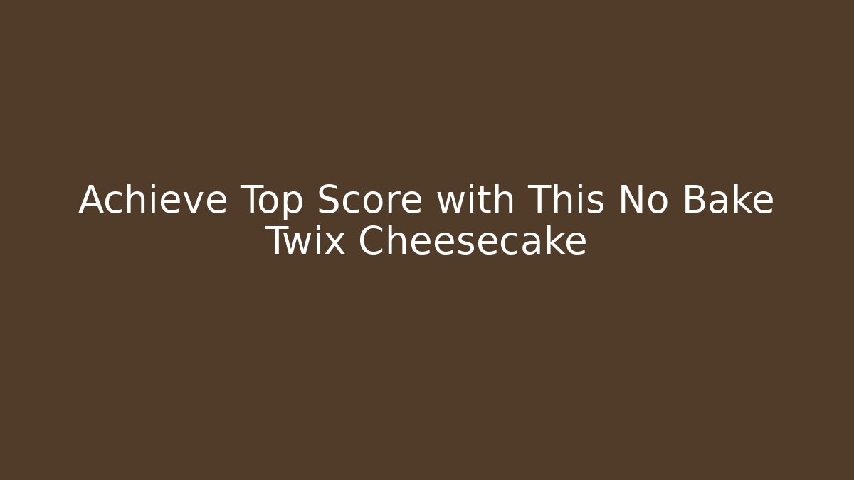 Achieve Top Score with This No Bake Twix Cheesecake