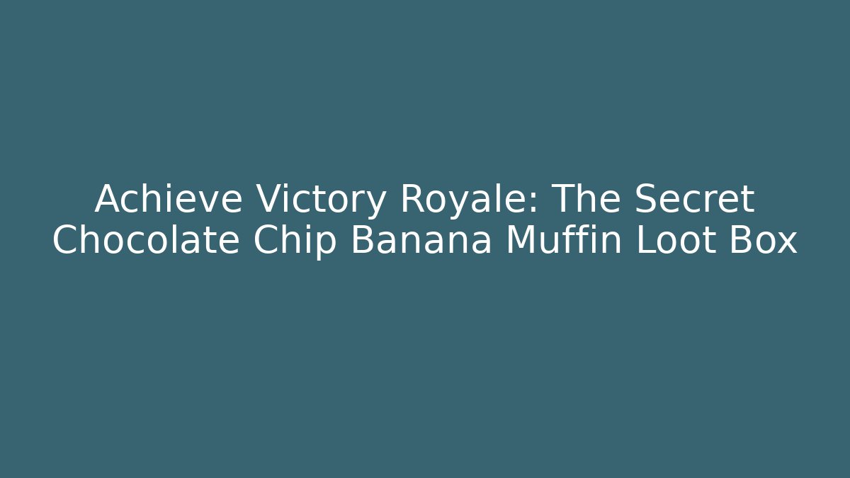 Achieve Victory Royale: The Secret Chocolate Chip Banana Muffin Loot Box