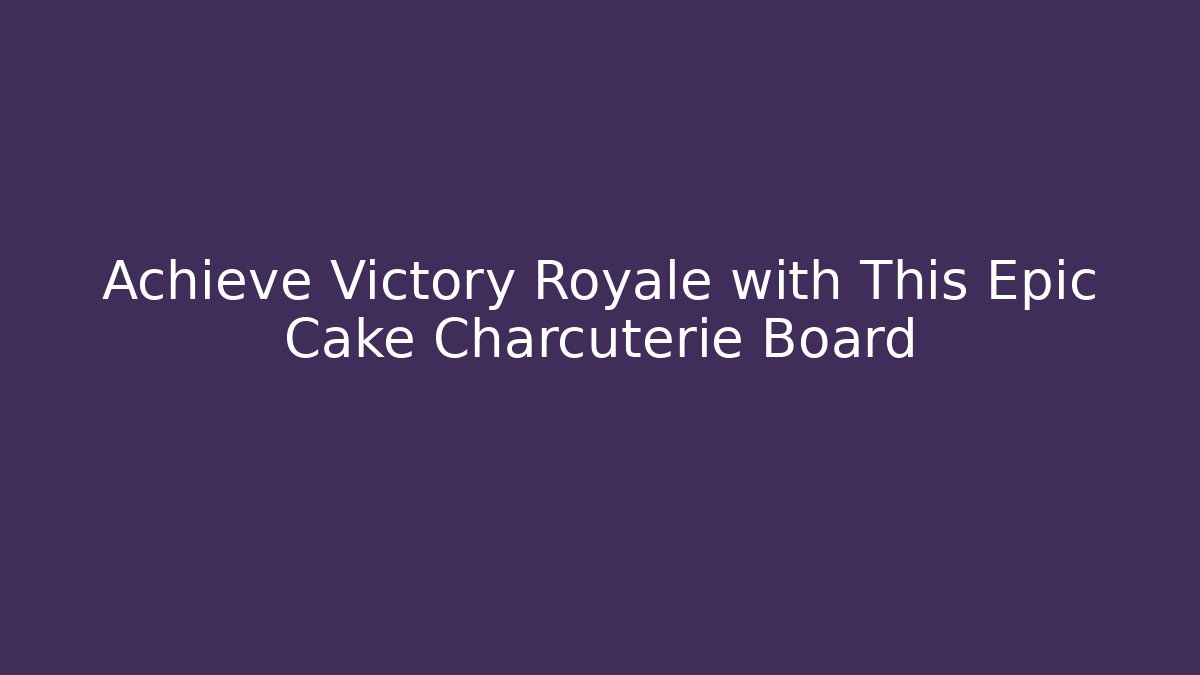 Achieve Victory Royale with This Epic Cake Charcuterie Board
