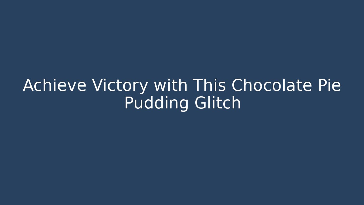 Achieve Victory with This Chocolate Pie Pudding Glitch