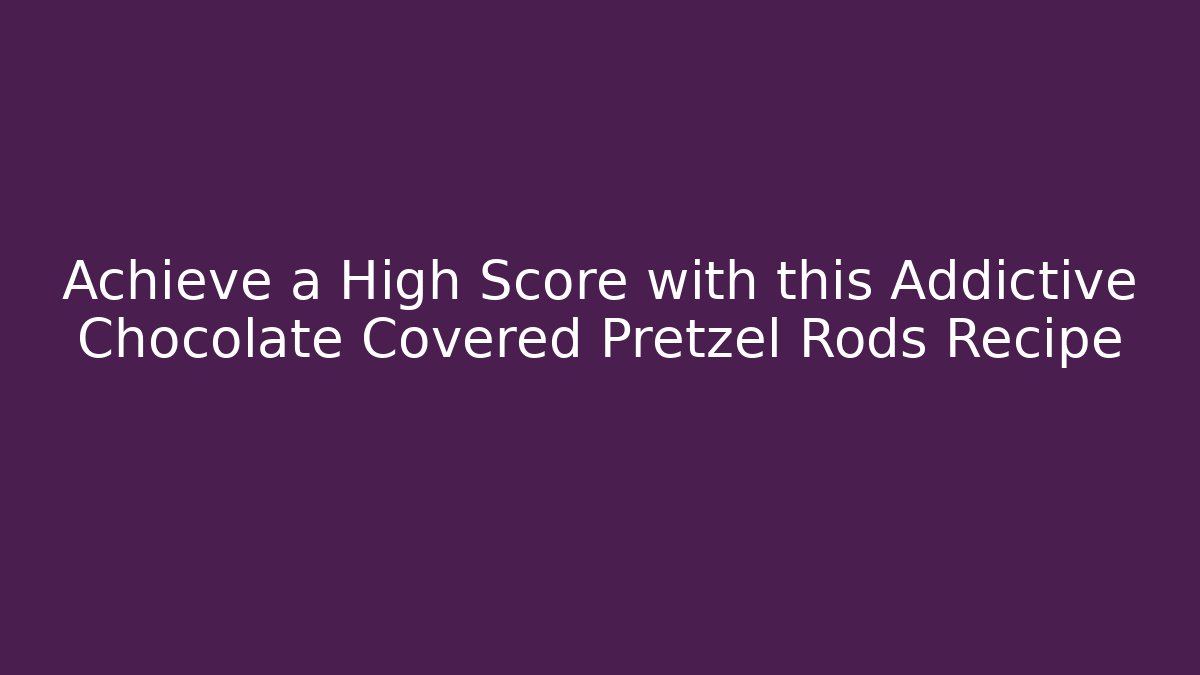 Achieve a High Score with this Addictive Chocolate Covered Pretzel Rods Recipe
