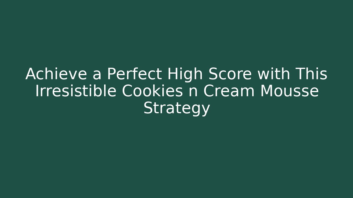 Achieve a Perfect High Score with This Irresistible Cookies n Cream Mousse Strategy