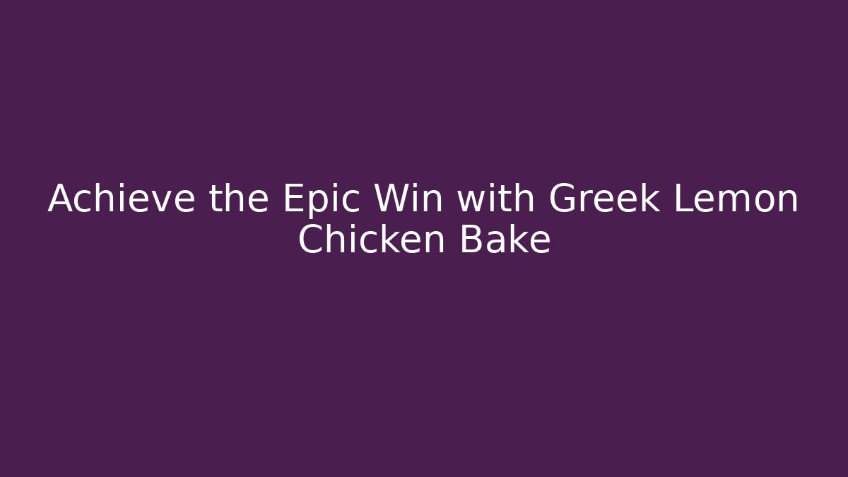 Achieve the Epic Win with Greek Lemon Chicken Bake