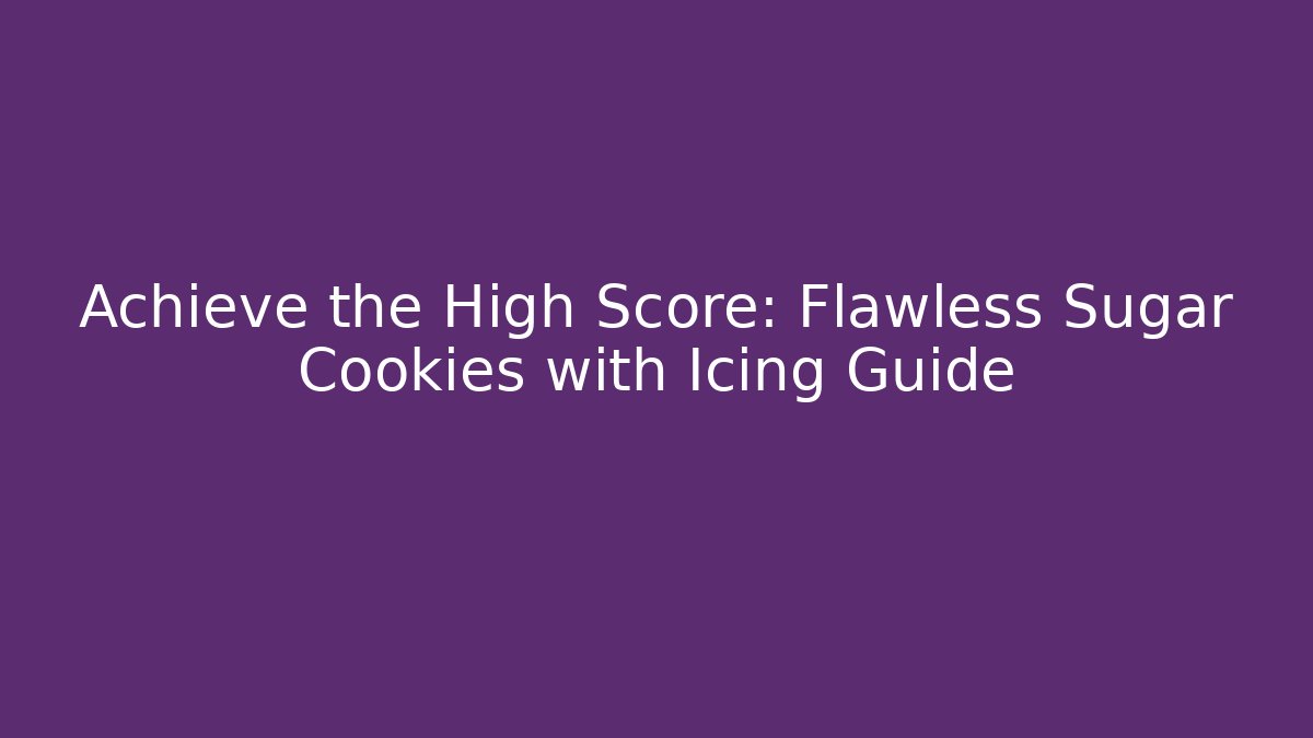 Achieve the High Score: Flawless Sugar Cookies with Icing Guide