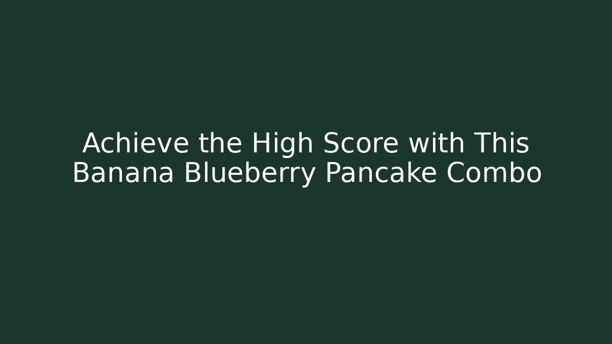 Achieve the High Score with This Banana Blueberry Pancake Combo