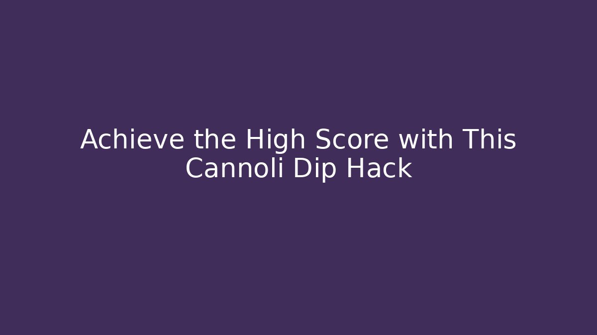 Achieve the High Score with This Cannoli Dip Hack