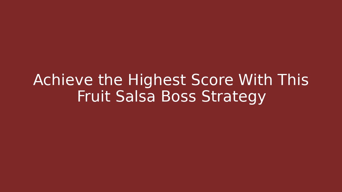 Achieve the Highest Score With This Fruit Salsa Boss Strategy - Critter Realm
