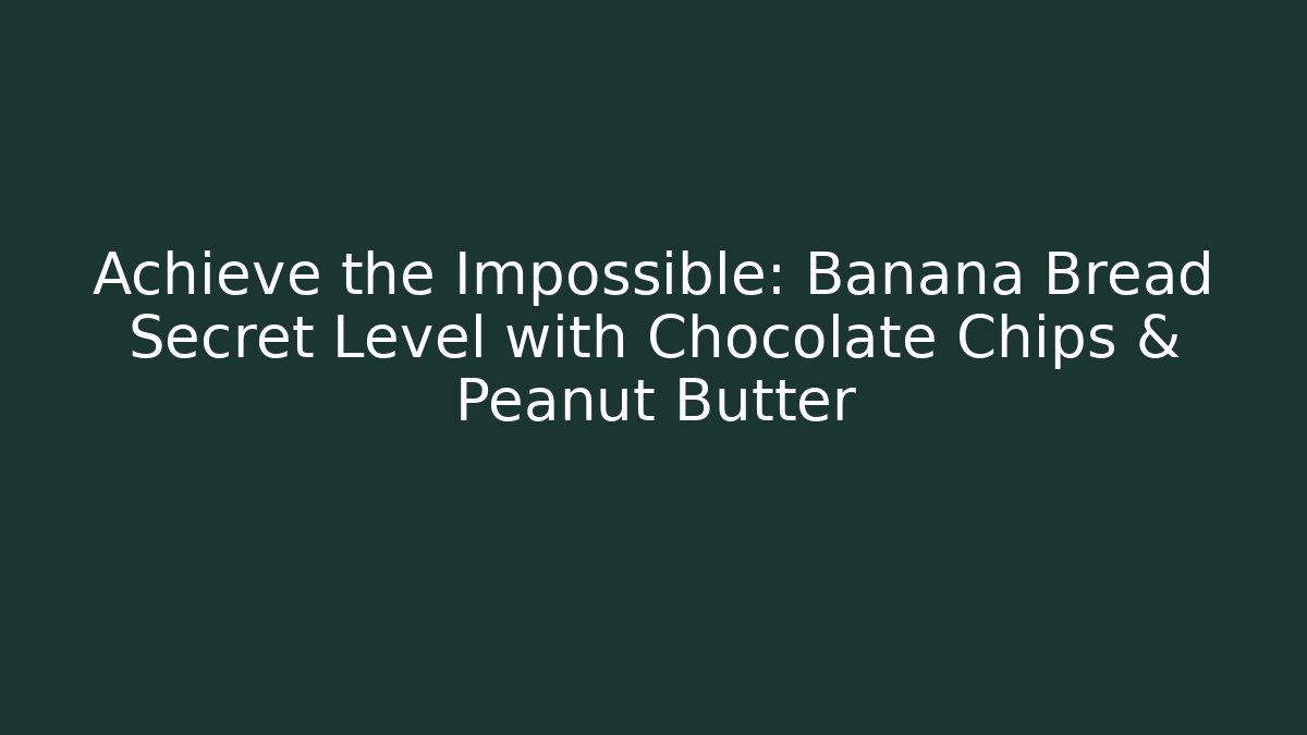 Achieve the Impossible: Banana Bread Secret Level with Chocolate Chips & Peanut Butter
