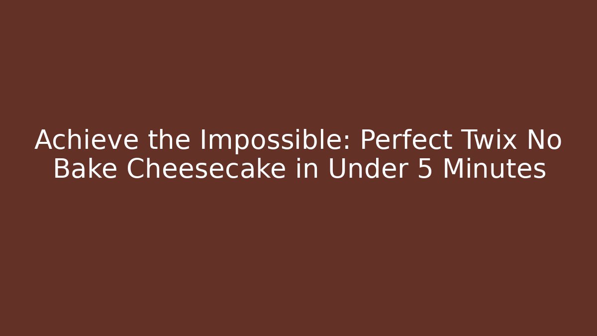 Achieve the Impossible: Perfect Twix No Bake Cheesecake in Under 5 Minutes