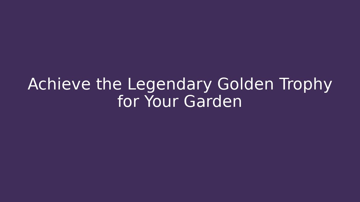Achieve the Legendary Golden Trophy for Your Garden