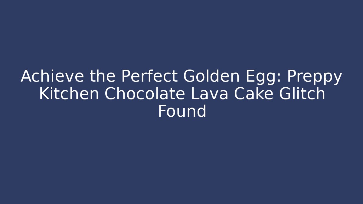 Achieve the Perfect Golden Egg: Preppy Kitchen Chocolate Lava Cake Glitch Found - Critter Realm