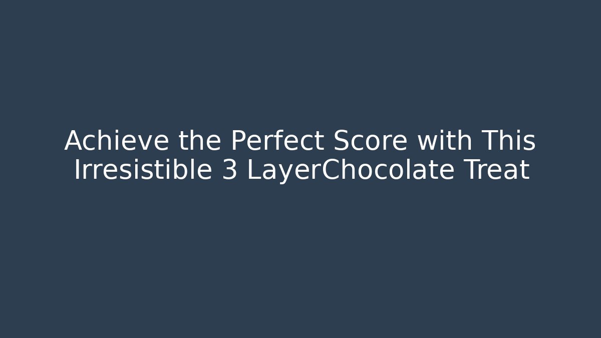 Achieve the Perfect Score with This Irresistible 3 LayerChocolate Treat