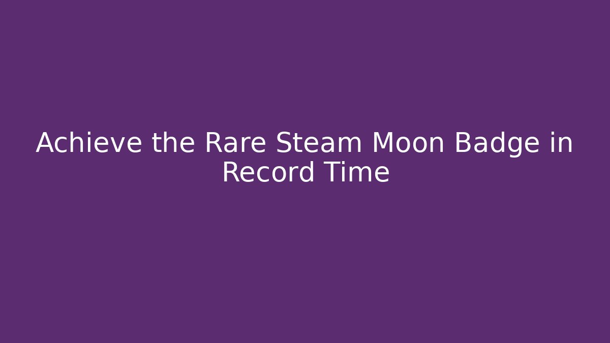 Achieve the Rare Steam Moon Badge in Record Time