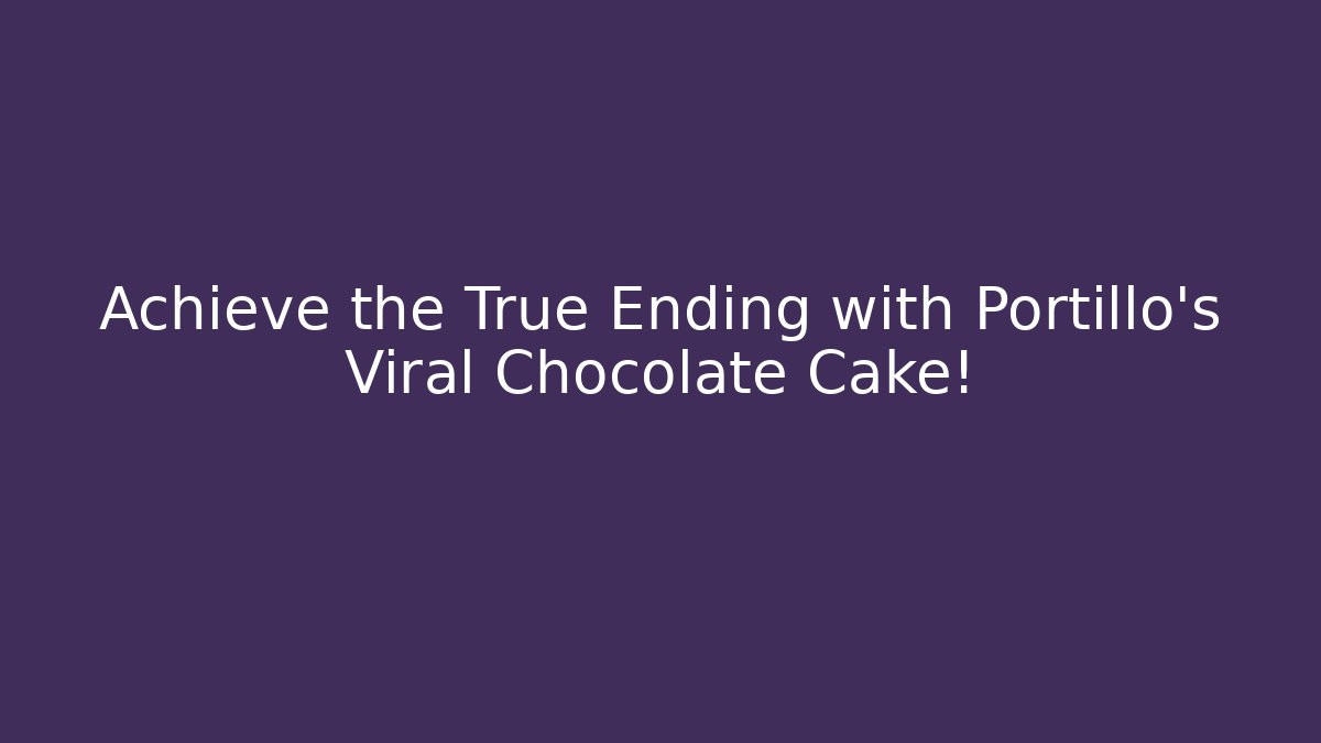 Achieve the True Ending with Portillo's Viral Chocolate Cake!