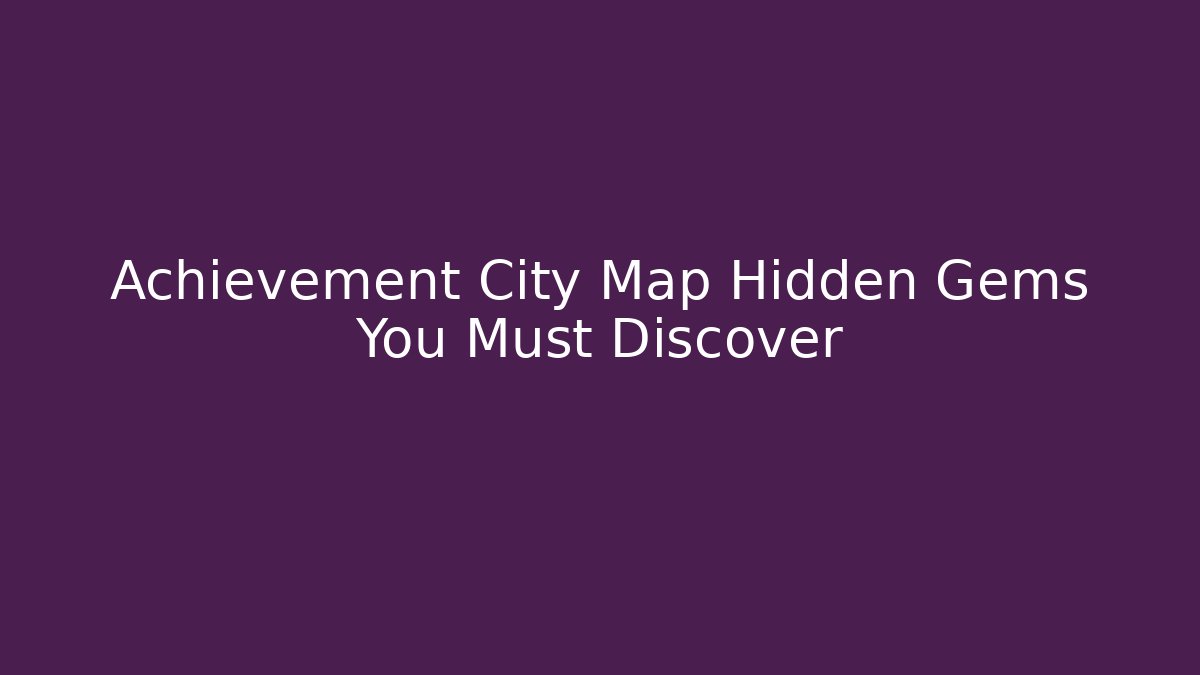 Achievement City Map Hidden Gems You Must Discover
