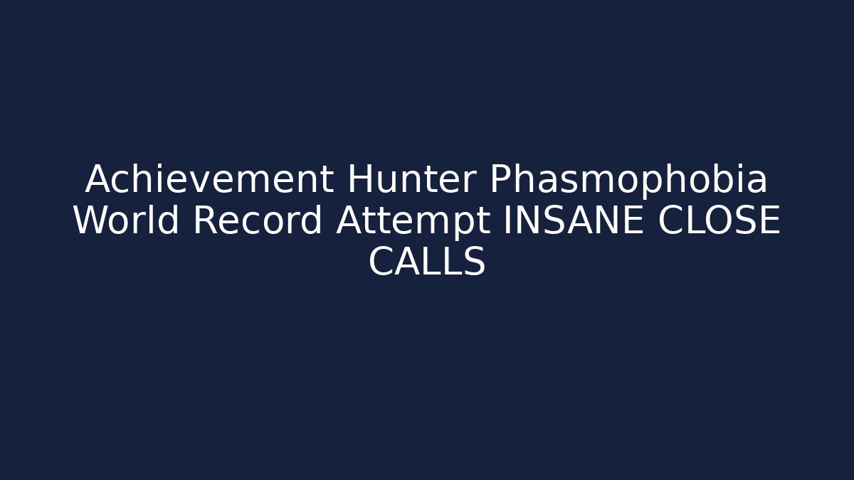 Achievement Hunter Phasmophobia World Record Attempt INSANE CLOSE CALLS