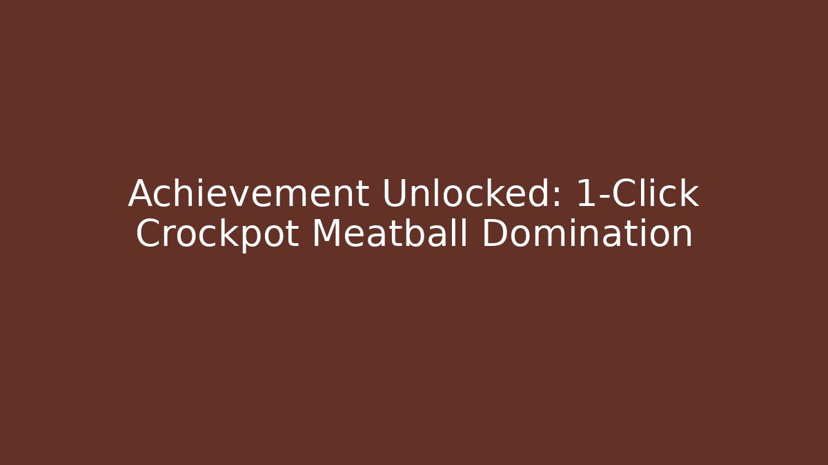 Achievement Unlocked: 1-Click Crockpot Meatball Domination