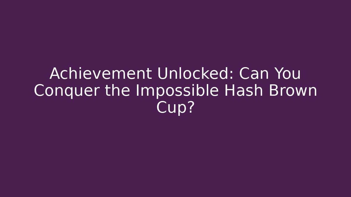 Achievement Unlocked: Can You Conquer the Impossible Hash Brown Cup? - Critter Realm