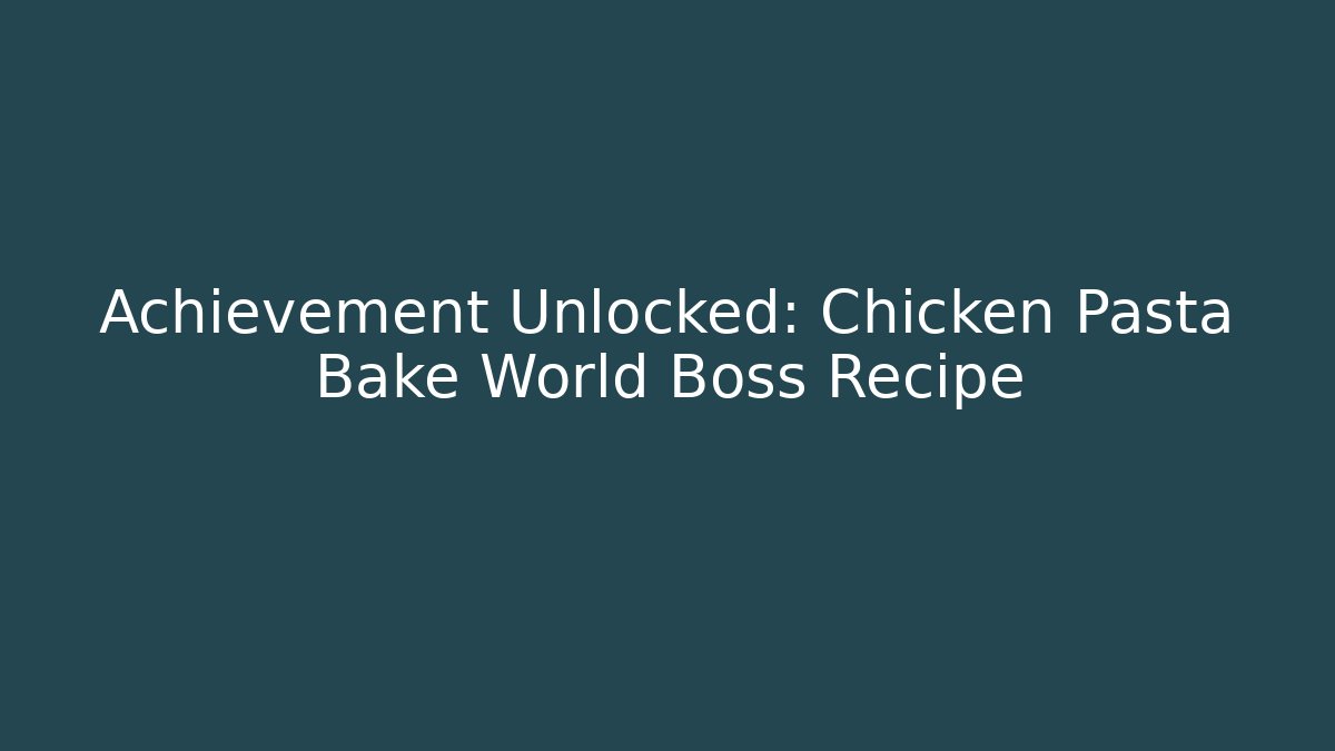 Achievement Unlocked: Chicken Pasta Bake World Boss Recipe