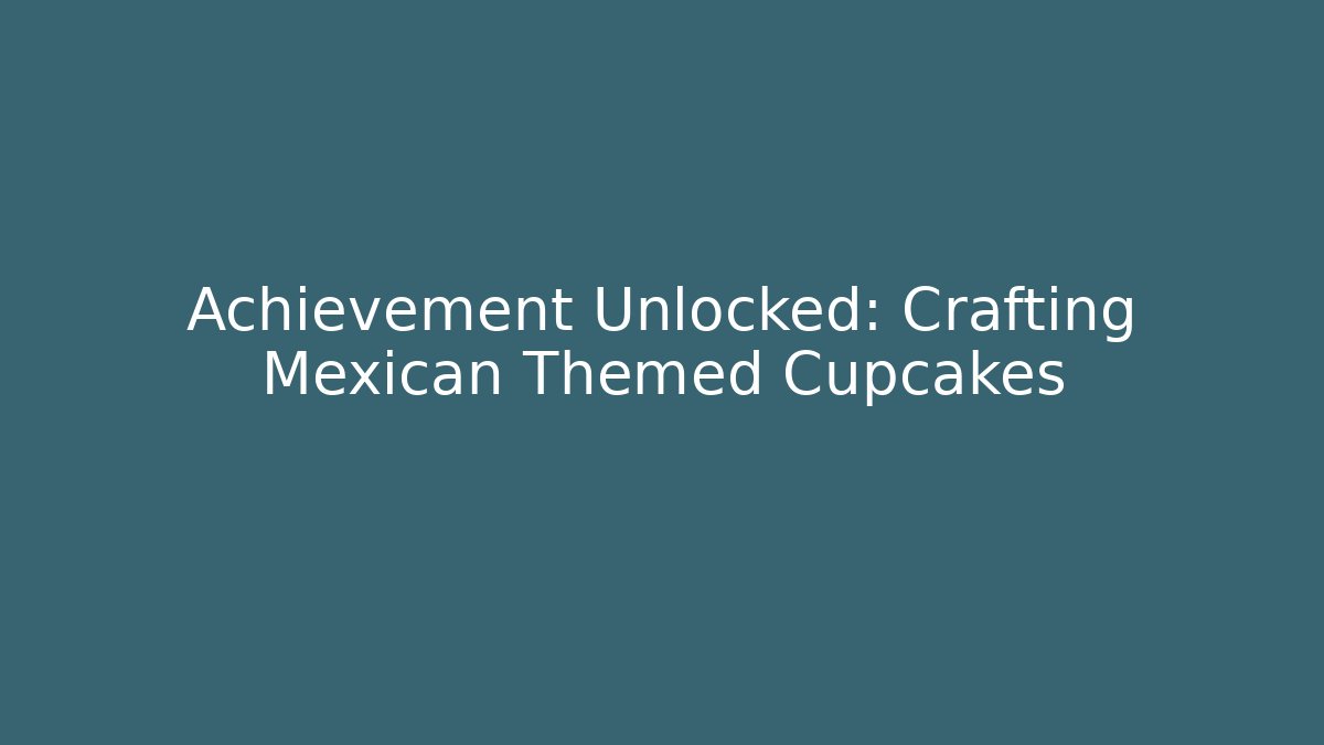 Achievement Unlocked: Crafting Mexican Themed Cupcakes