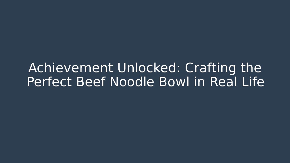 Achievement Unlocked: Crafting the Perfect Beef Noodle Bowl in Real Life