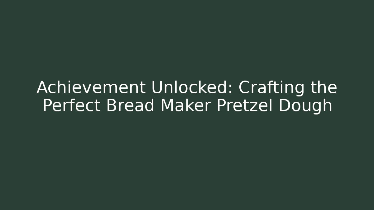 Achievement Unlocked: Crafting the Perfect Bread Maker Pretzel Dough