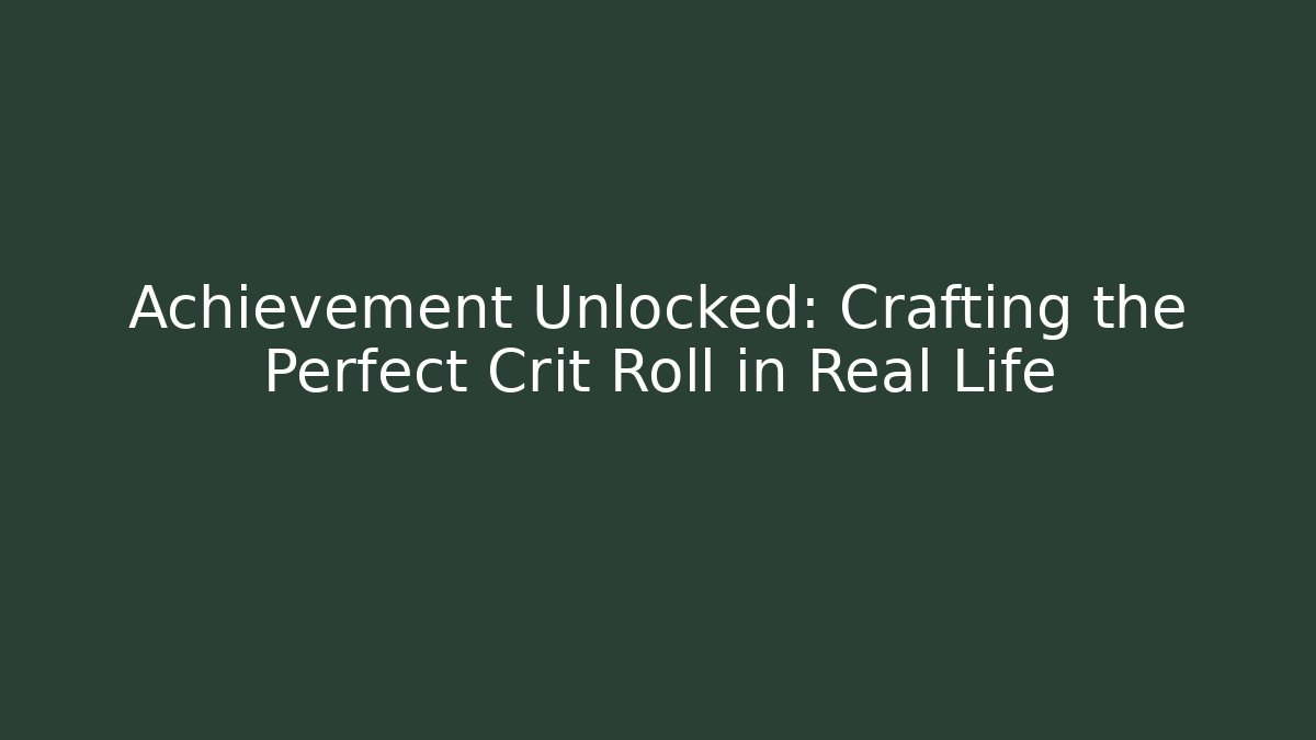 Achievement Unlocked: Crafting the Perfect Crit Roll in Real Life