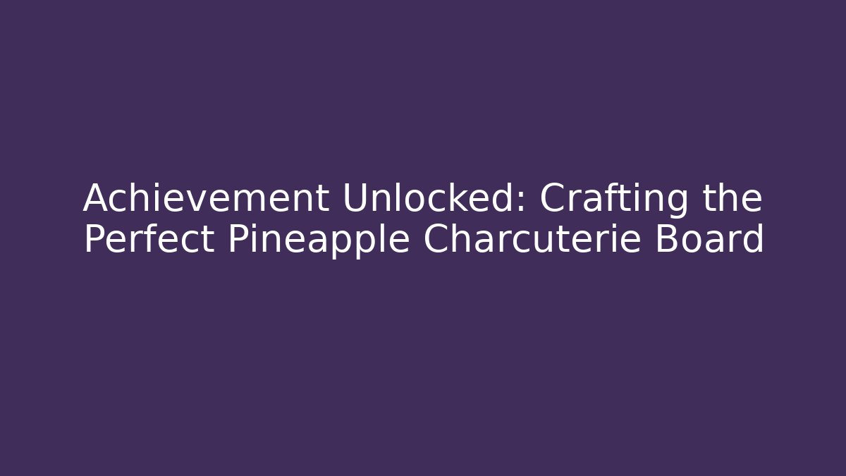 Achievement Unlocked: Crafting the Perfect Pineapple Charcuterie Board